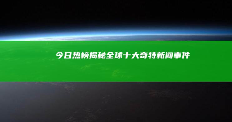 今日热榜：揭秘全球十大奇特新闻事件