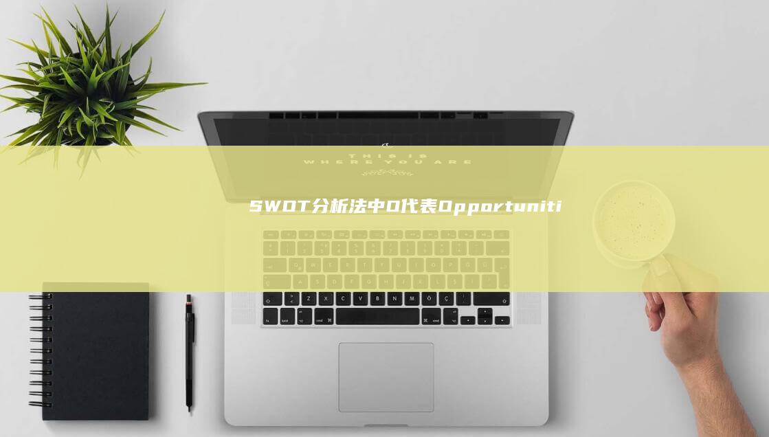 SWOT分析法中O代表Opportunities：识别与利用机遇的关键