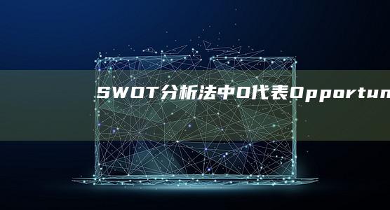 SWOT分析法中O代表Opportunities：识别与利用机遇的关键